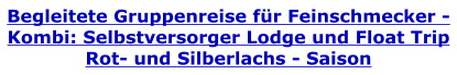 Begleitete Gruppenreise für Feinschmecker - Kombi: Selbstversorger Lodge und Float Trip Rot- und Silberlachs - Saison